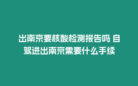 出南京要核酸檢測報告嗎 自駕進出南京需要什么手續(xù)