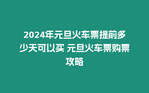 2024年元旦火車票提前多少天可以買 元旦火車票購票攻略