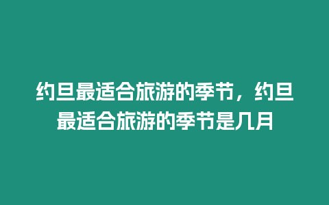 約旦最適合旅游的季節，約旦最適合旅游的季節是幾月