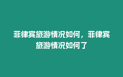 菲律賓旅游情況如何，菲律賓旅游情況如何了