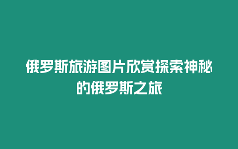 俄羅斯旅游圖片欣賞探索神秘的俄羅斯之旅