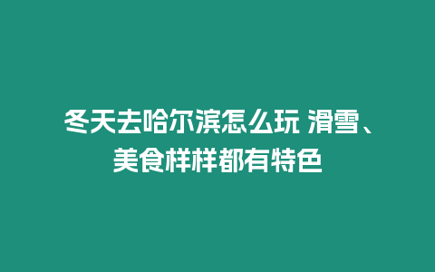 冬天去哈爾濱怎么玩 滑雪、美食樣樣都有特色