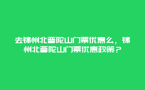 去錦州北普陀山門票優惠么，錦州北普陀山門票優惠政策？