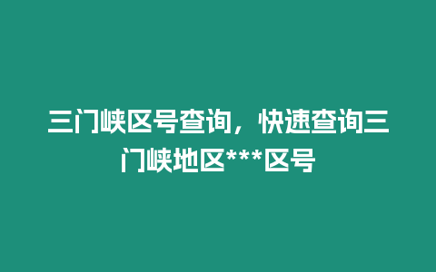 三門峽區號查詢，快速查詢三門峽地區***區號