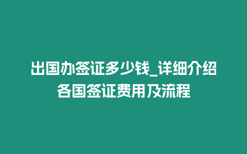 出國辦簽證多少錢_詳細介紹各國簽證費用及流程