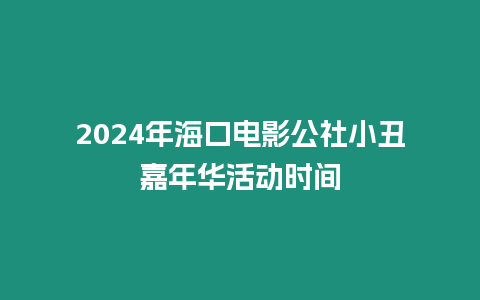 2024年海口電影公社小丑嘉年華活動時間