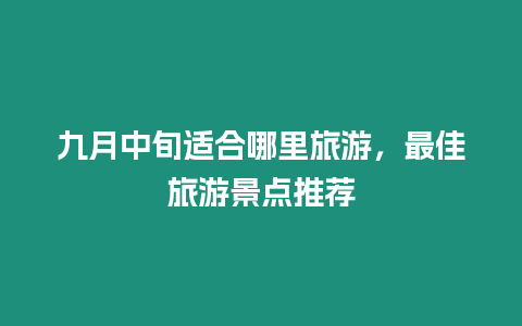 九月中旬適合哪里旅游，最佳旅游景點推薦