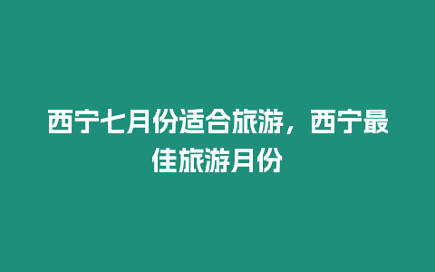 西寧七月份適合旅游，西寧最佳旅游月份