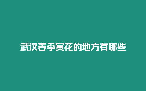 武漢春季賞花的地方有哪些