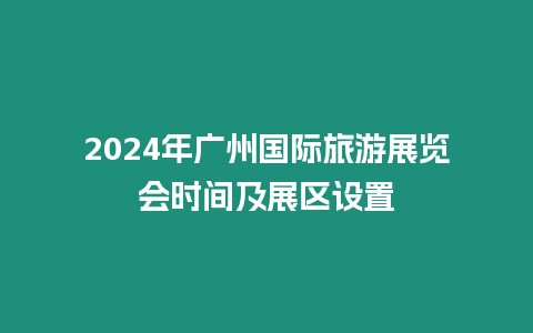 2024年廣州國際旅游展覽會時間及展區設置