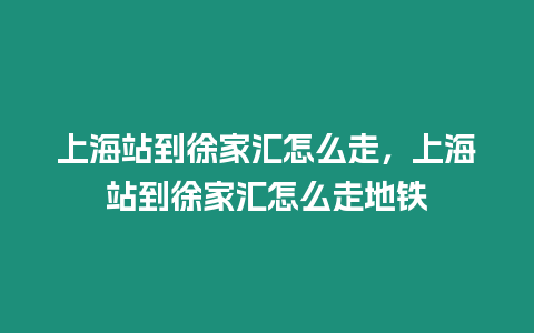 上海站到徐家匯怎么走，上海站到徐家匯怎么走地鐵