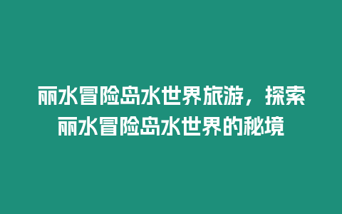 麗水冒險島水世界旅游，探索麗水冒險島水世界的秘境