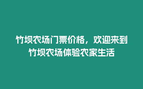 竹壩農(nóng)場(chǎng)門票價(jià)格，歡迎來到竹壩農(nóng)場(chǎng)體驗(yàn)農(nóng)家生活