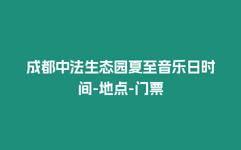 成都中法生態(tài)園夏至音樂(lè)日時(shí)間-地點(diǎn)-門票