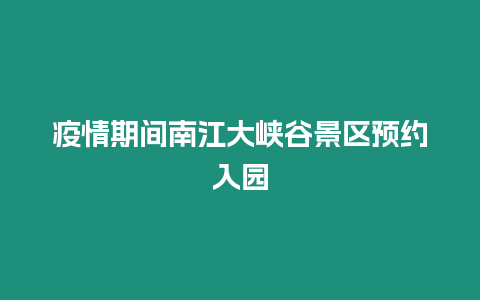 疫情期間南江大峽谷景區預約入園