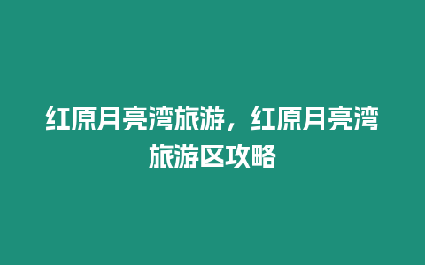 紅原月亮灣旅游，紅原月亮灣旅游區(qū)攻略