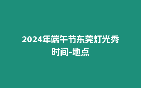 2024年端午節東莞燈光秀時間-地點