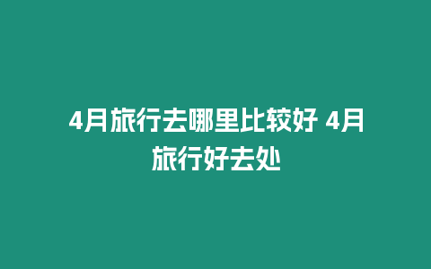 4月旅行去哪里比較好 4月旅行好去處