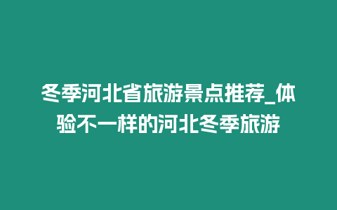 冬季河北省旅游景點推薦_體驗不一樣的河北冬季旅游