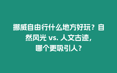 挪威自由行什么地方好玩？自然風光 vs. 人文古跡，哪個更吸引人？