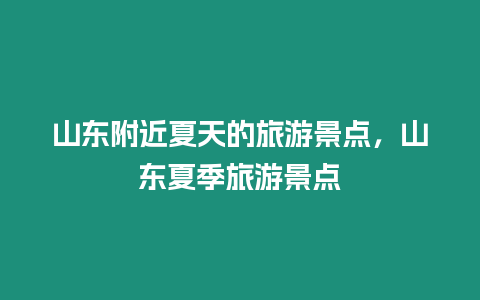 山東附近夏天的旅游景點，山東夏季旅游景點