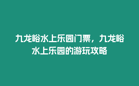 九龍峪水上樂園門票，九龍峪水上樂園的游玩攻略