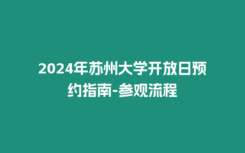 2024年蘇州大學開放日預約指南-參觀流程