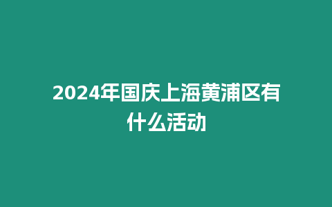 2024年國慶上海黃浦區(qū)有什么活動