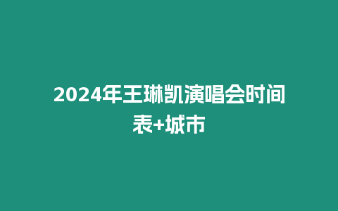 2024年王琳凱演唱會時間表+城市