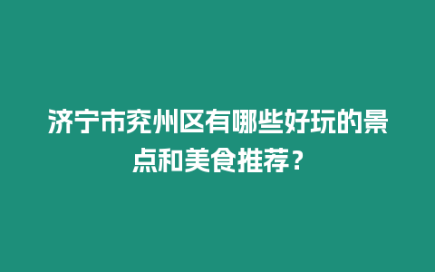 濟(jì)寧市兗州區(qū)有哪些好玩的景點和美食推薦？