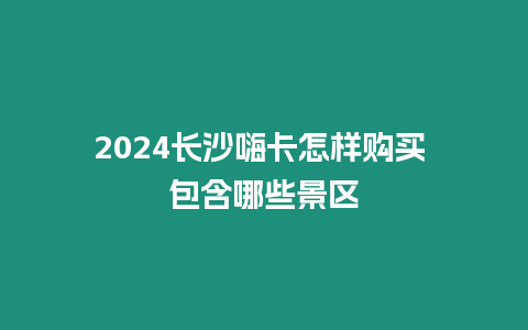 2024長沙嗨卡怎樣購買 包含哪些景區(qū)