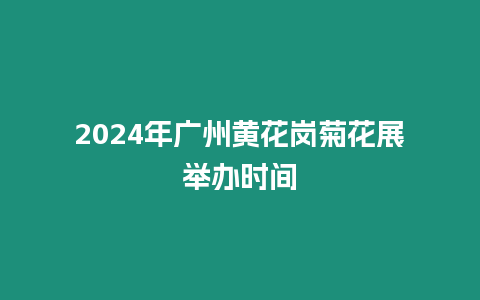 2024年廣州黃花崗菊花展舉辦時間