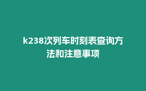 k238次列車時(shí)刻表查詢方法和注意事項(xiàng)