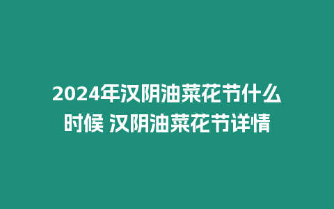 2024年漢陰油菜花節什么時候 漢陰油菜花節詳情