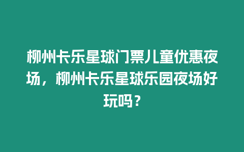 柳州卡樂星球門票兒童優惠夜場，柳州卡樂星球樂園夜場好玩嗎？