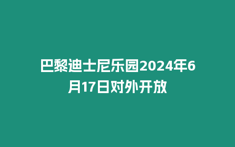 巴黎迪士尼樂園2024年6月17日對外開放