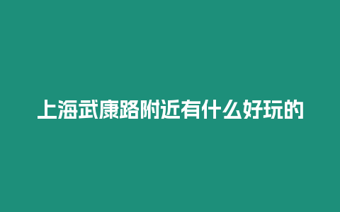 上海武康路附近有什么好玩的