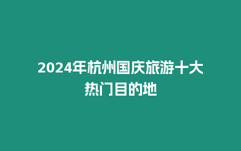 2024年杭州國慶旅游十大熱門目的地