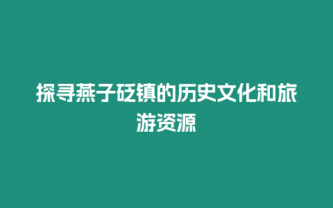 探尋燕子砭鎮的歷史文化和旅游資源