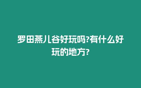 羅田燕兒谷好玩嗎?有什么好玩的地方?