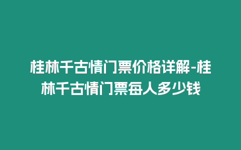 桂林千古情門票價格詳解-桂林千古情門票每人多少錢