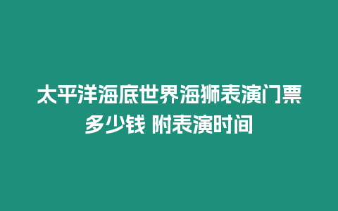 太平洋海底世界海獅表演門票多少錢 附表演時間