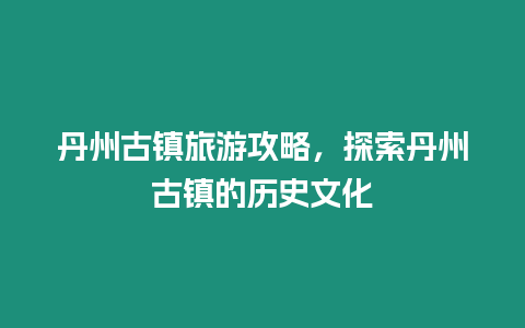 丹州古鎮旅游攻略，探索丹州古鎮的歷史文化