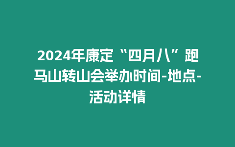 2024年康定“四月八”跑馬山轉(zhuǎn)山會舉辦時間-地點-活動詳情