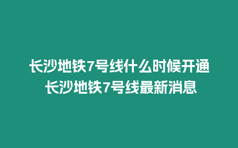 長沙地鐵7號線什么時候開通 長沙地鐵7號線最新消息