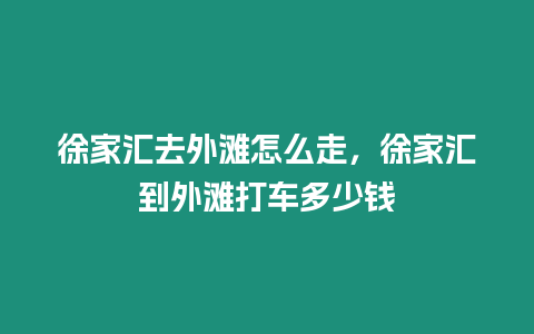 徐家匯去外灘怎么走，徐家匯到外灘打車多少錢