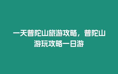 一天普陀山旅游攻略，普陀山游玩攻略一日游