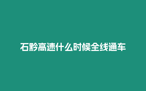 石黔高速什么時(shí)候全線通車(chē)