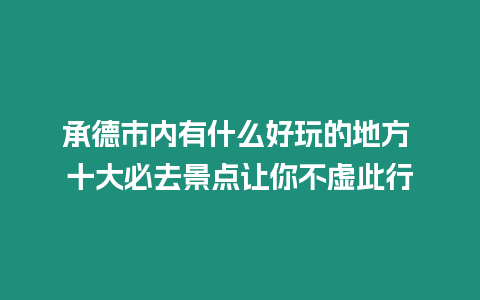 承德市內(nèi)有什么好玩的地方 十大必去景點(diǎn)讓你不虛此行