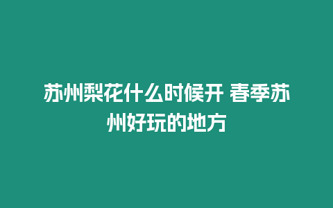 蘇州梨花什么時候開 春季蘇州好玩的地方